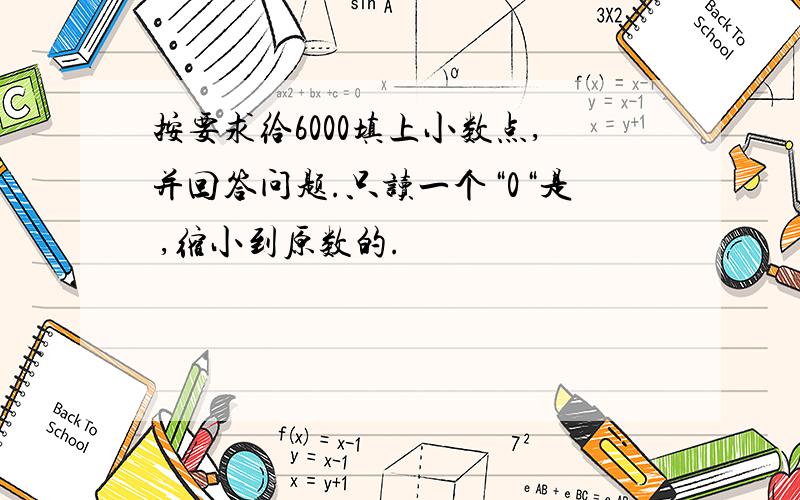 按要求给6000填上小数点,并回答问题.只读一个“0“是 ,缩小到原数的.