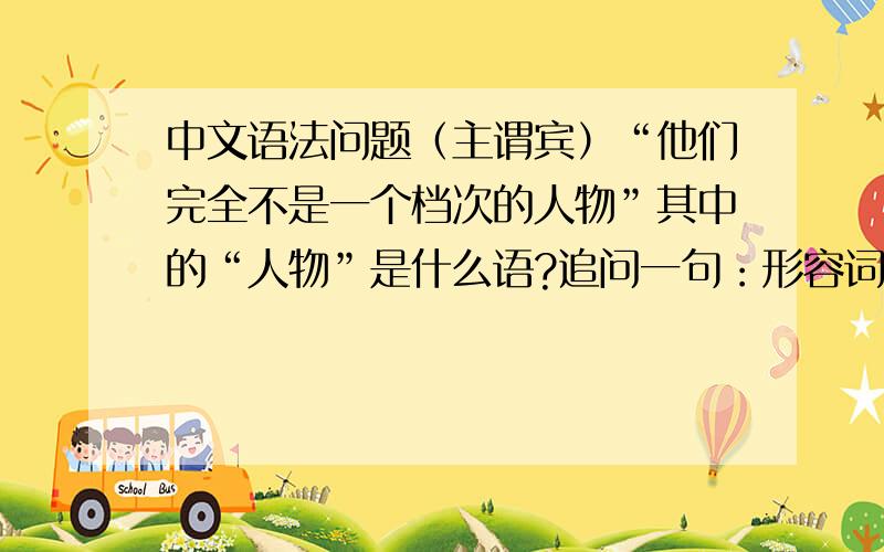 中文语法问题（主谓宾）“他们完全不是一个档次的人物”其中的“人物”是什么语?追问一句：形容词修饰的是宾语吗?（希望能再认真的回答一下这个,然后给你20分,