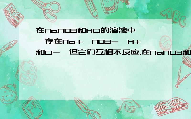 在NaNO3和HCl的溶液中,存在Na+,NO3-,H+和Cl-,但它们互相不反应.在NaNO3和HCl的溶液中,存在Na+,NO3-,H+和Cl-,但它们互相不反应,但是我想问里面有没有HNO3溶液?比如说加还原剂的话会反应吗?