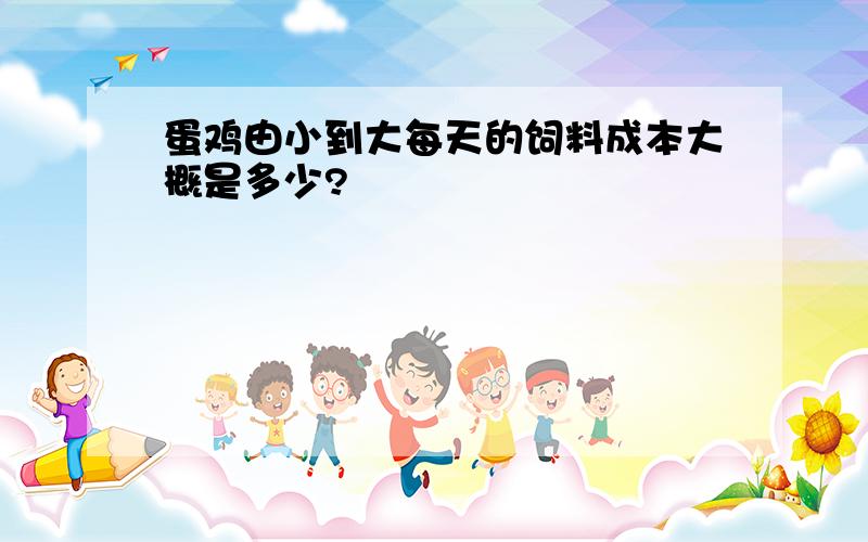 蛋鸡由小到大每天的饲料成本大概是多少?