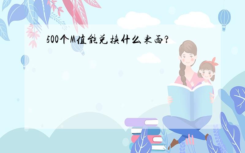 500个M值能兑换什么东西?