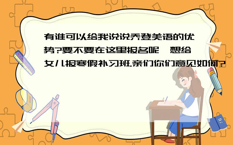 有谁可以给我说说乔登美语的优势?要不要在这里报名呢,想给女儿报寒假补习班.亲们你们意见如何?