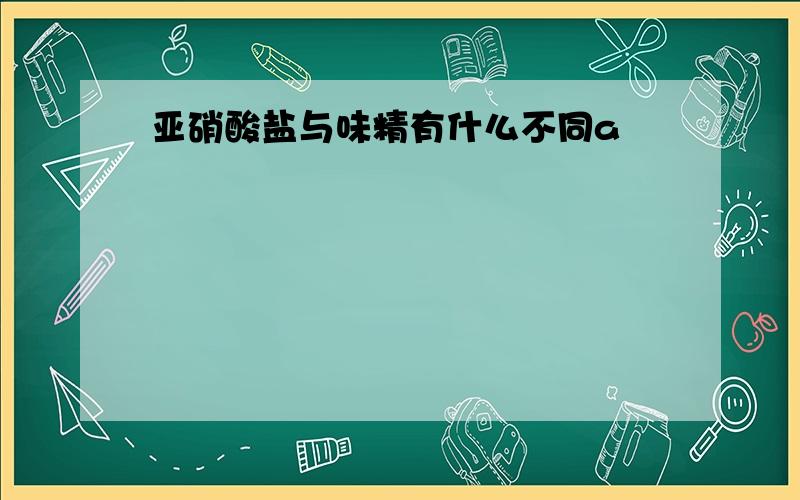 亚硝酸盐与味精有什么不同a