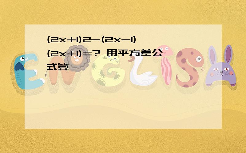 (2x+1)2-(2x-1)(2x+1)=? 用平方差公式算