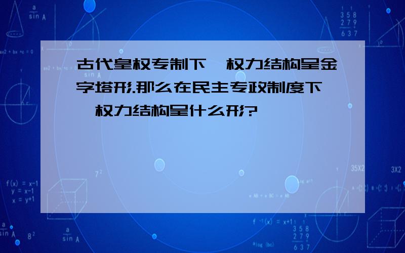 古代皇权专制下,权力结构呈金字塔形.那么在民主专政制度下,权力结构呈什么形?