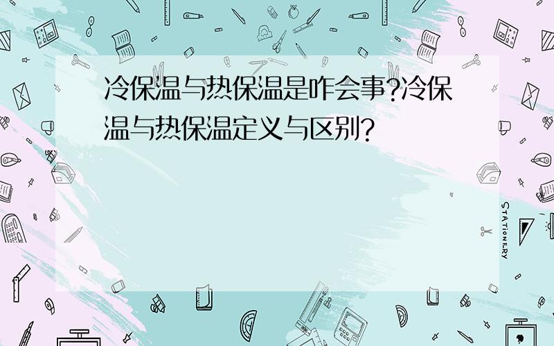 冷保温与热保温是咋会事?冷保温与热保温定义与区别?