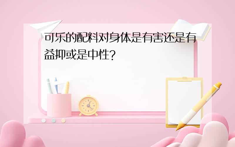 可乐的配料对身体是有害还是有益抑或是中性?