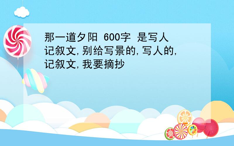 那一道夕阳 600字 是写人记叙文,别给写景的,写人的,记叙文,我要摘抄