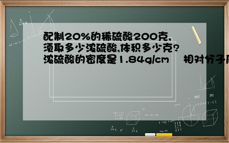 配制20%的稀硫酸200克,须取多少浓硫酸,体积多少克?浓硫酸的密度是1.84g/cm³ 相对分子质量98 求大神教教我