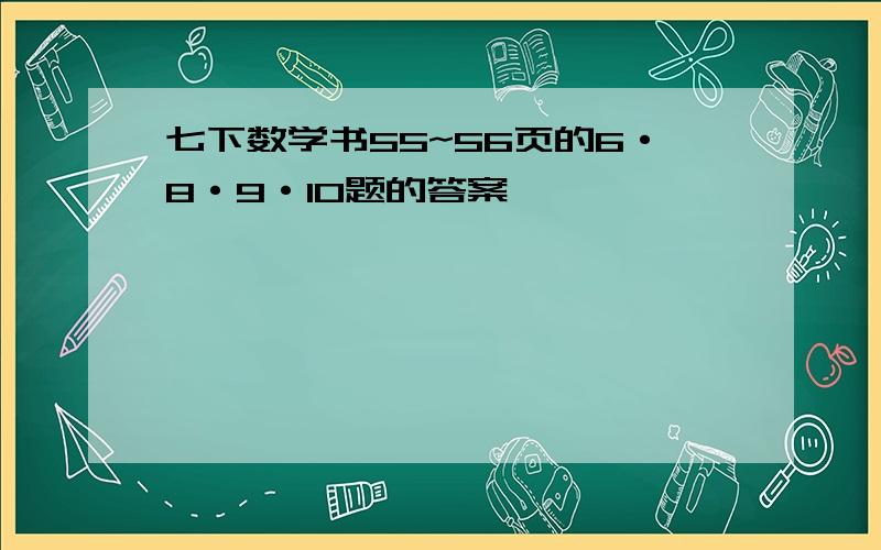 七下数学书55~56页的6·8·9·10题的答案