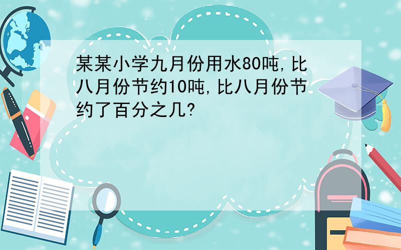 某某小学九月份用水80吨,比八月份节约10吨,比八月份节约了百分之几?