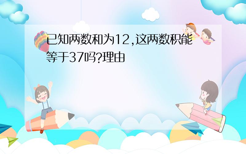 已知两数和为12,这两数积能等于37吗?理由