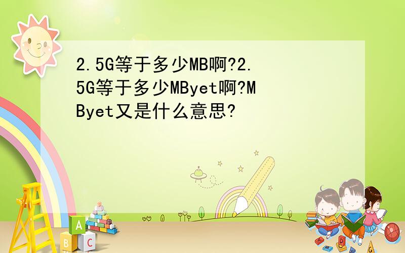 2.5G等于多少MB啊?2.5G等于多少MByet啊?MByet又是什么意思?