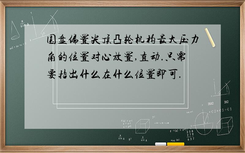 圆盘偏置尖顶凸轮机构最大压力角的位置对心放置,直动.只需要指出什么在什么位置即可.