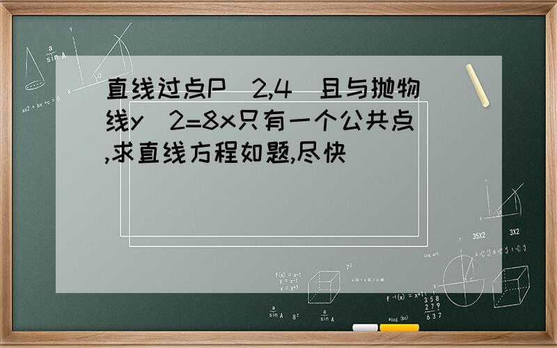 直线过点P(2,4)且与抛物线y^2=8x只有一个公共点,求直线方程如题,尽快