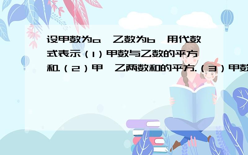 设甲数为a,乙数为b,用代数式表示（1）甲数与乙数的平方和.（2）甲、乙两数和的平方.（3）甲数的平方与乙数的一半的差.（4）甲、乙两数的差事60%.