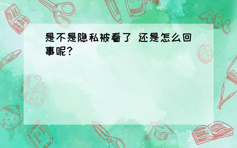 是不是隐私被看了 还是怎么回事呢?