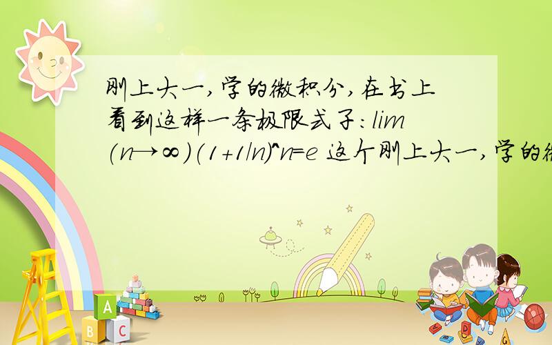 刚上大一,学的微积分,在书上看到这样一条极限式子：lim(n→∞)(1+1/n)^n=e 这个刚上大一,学的微积分,在书上看到这样一条极限式子：lim(n→∞)(1+1/n)^n=e 这个我记住了,然后写题目的时候看到这