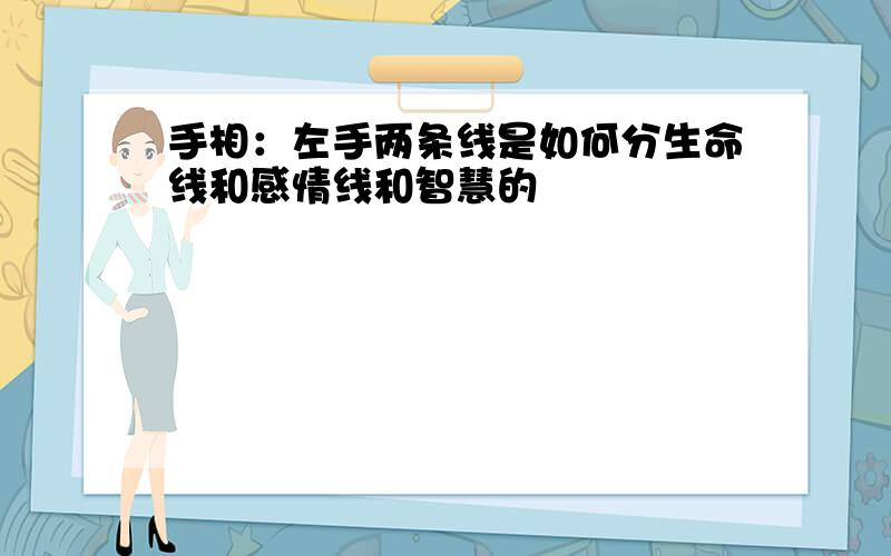 手相：左手两条线是如何分生命线和感情线和智慧的