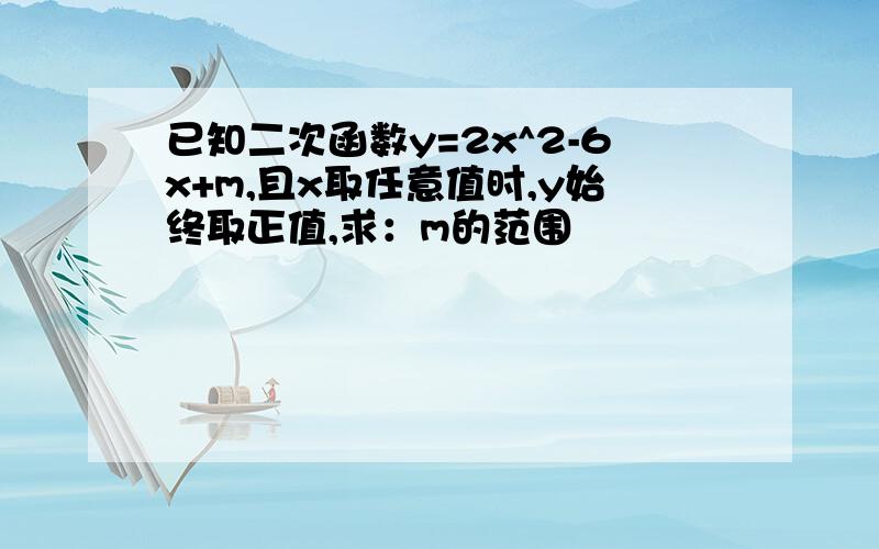 已知二次函数y=2x^2-6x+m,且x取任意值时,y始终取正值,求：m的范围