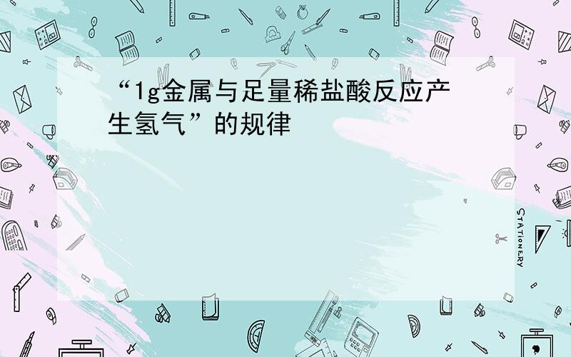 “1g金属与足量稀盐酸反应产生氢气”的规律