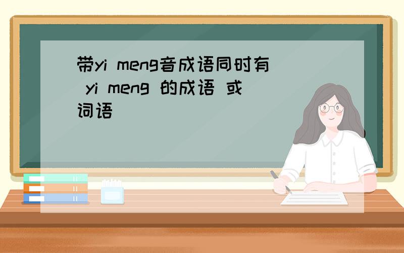 带yi meng音成语同时有 yi meng 的成语 或词语