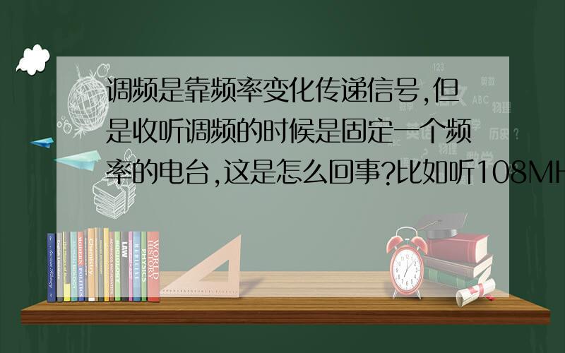 调频是靠频率变化传递信号,但是收听调频的时候是固定一个频率的电台,这是怎么回事?比如听108MHZ的,把这个频率上的信号接收下来,但是为传递信号它必须是变化的啊