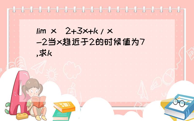 lim x^2+3x+k/x-2当x趋近于2的时候值为7,求k