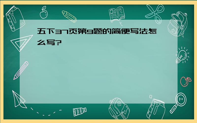 五下37页第9题的简便写法怎么写?