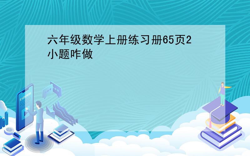 六年级数学上册练习册65页2小题咋做