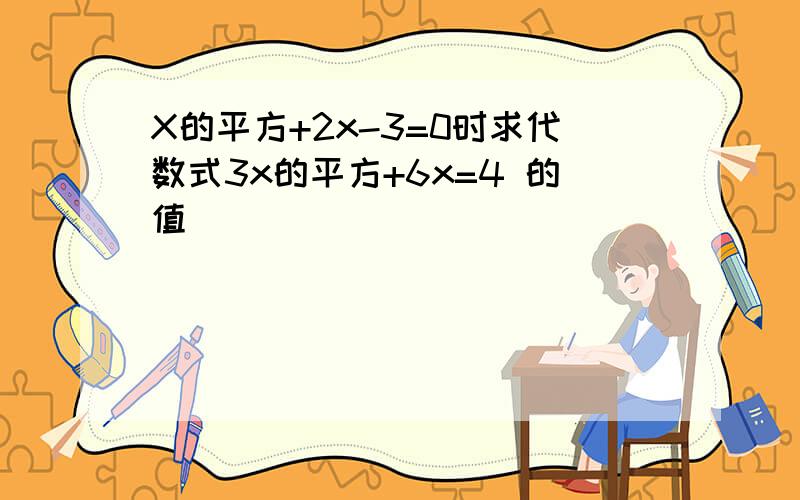 X的平方+2x-3=0时求代数式3x的平方+6x=4 的值