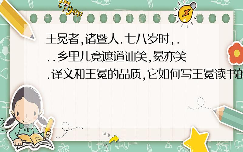 王冕者,诸暨人.七八岁时,...乡里儿竞遮道讪笑,冕亦笑.译文和王冕的品质,它如何写王冕读书的.快,现在就要