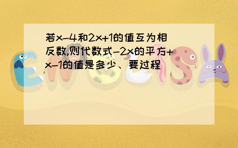 若x-4和2x+1的值互为相反数,则代数式-2x的平方+x-1的值是多少、要过程