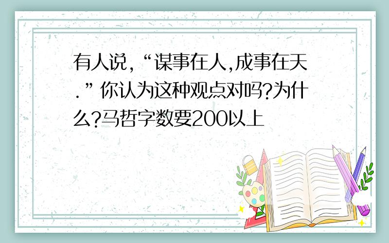 有人说,“谋事在人,成事在天.”你认为这种观点对吗?为什么?马哲字数要200以上