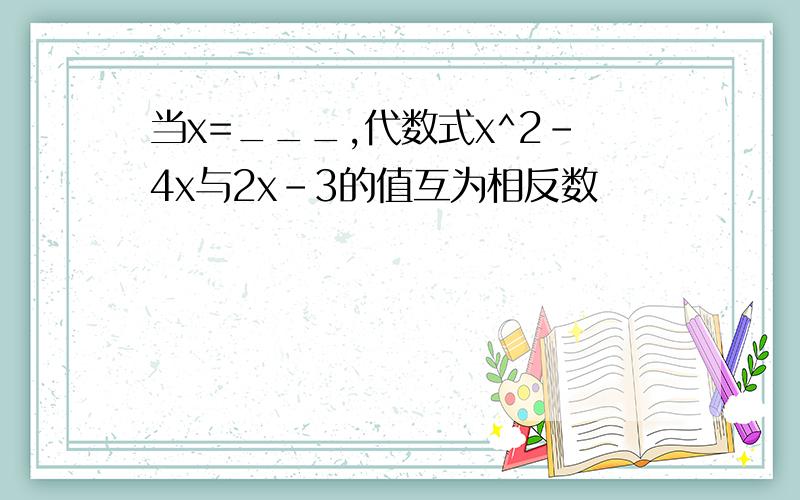 当x=___,代数式x^2-4x与2x-3的值互为相反数