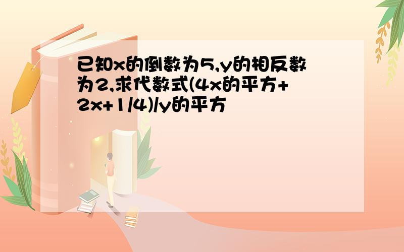 已知x的倒数为5,y的相反数为2,求代数式(4x的平方+2x+1/4)/y的平方