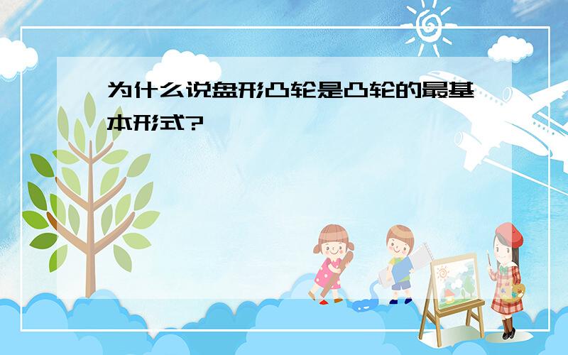 为什么说盘形凸轮是凸轮的最基本形式?