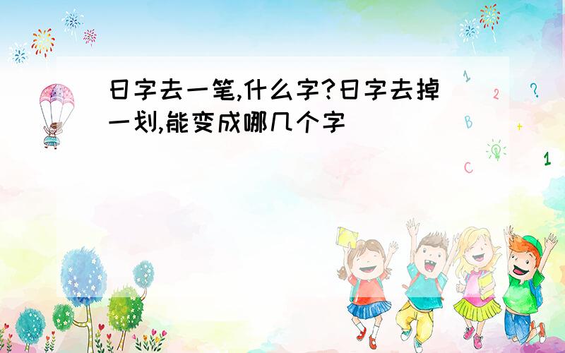 日字去一笔,什么字?日字去掉一划,能变成哪几个字