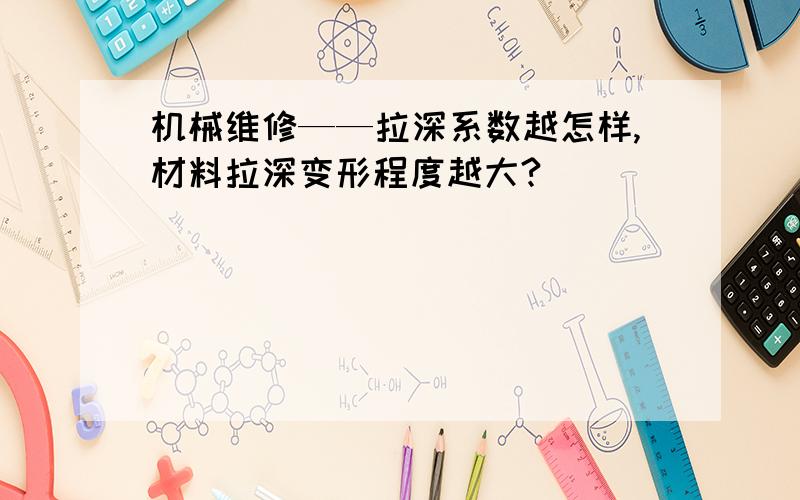 机械维修——拉深系数越怎样,材料拉深变形程度越大?