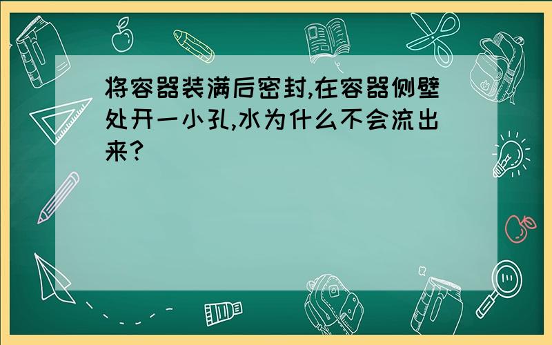 将容器装满后密封,在容器侧壁处开一小孔,水为什么不会流出来?