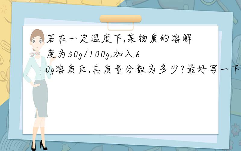 若在一定温度下,某物质的溶解度为50g/100g,加入60g溶质后,其质量分数为多少?最好写一下公式!