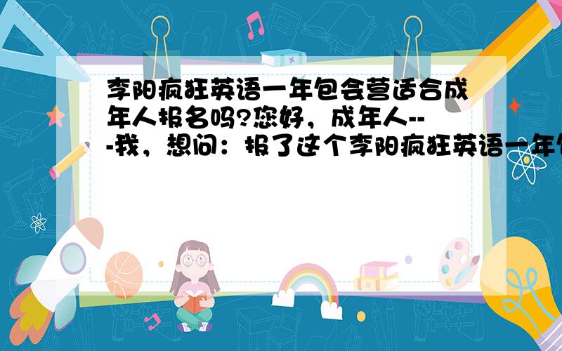 李阳疯狂英语一年包会营适合成年人报名吗?您好，成年人---我，想问：报了这个李阳疯狂英语一年包会营就业前景怎么样？