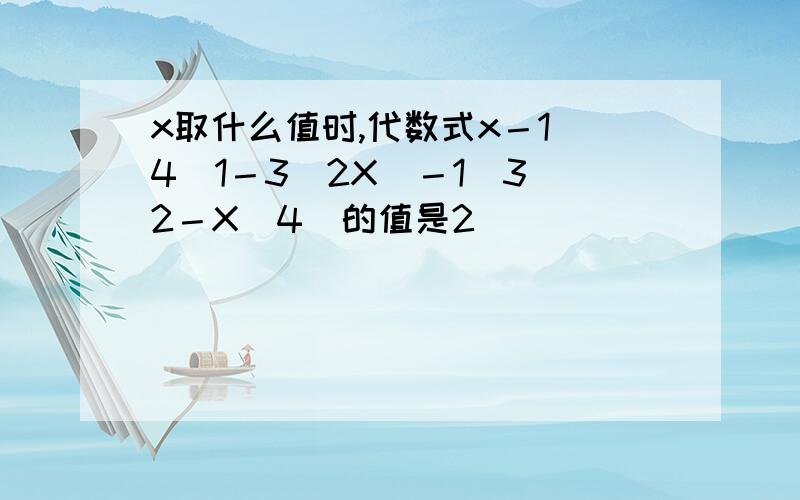 x取什么值时,代数式x－1／4（1－3／2X）－1／3（2－X／4）的值是2