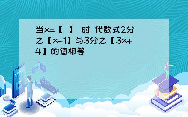 当x=【 】 时 代数式2分之【x-1】与3分之【3x+4】的值相等