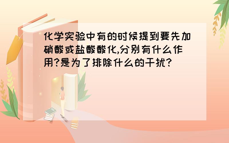 化学实验中有的时候提到要先加硝酸或盐酸酸化,分别有什么作用?是为了排除什么的干扰?