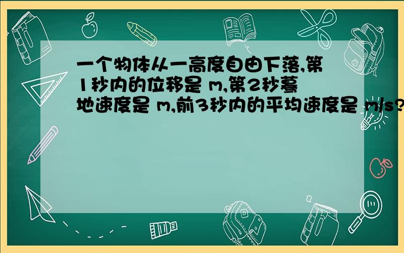 一个物体从一高度自由下落,第1秒内的位移是 m,第2秒蓦地速度是 m,前3秒内的平均速度是 m/s?