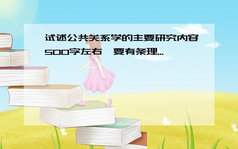 试述公共关系学的主要研究内容500字左右,要有条理...