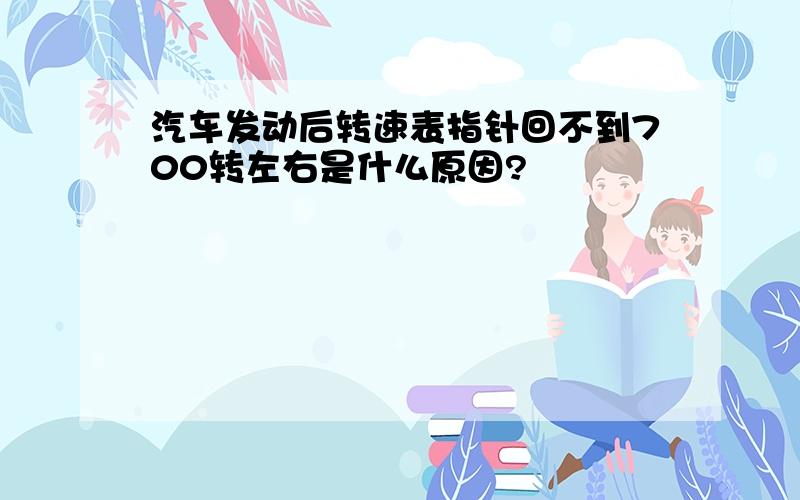 汽车发动后转速表指针回不到700转左右是什么原因?