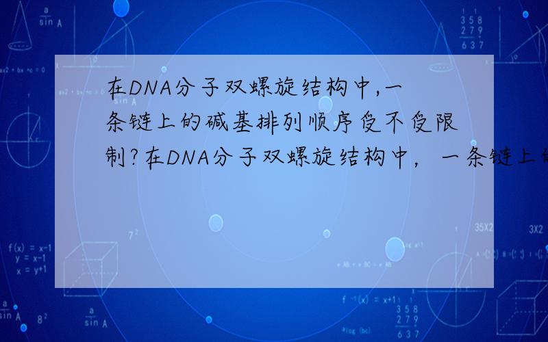 在DNA分子双螺旋结构中,一条链上的碱基排列顺序受不受限制?在DNA分子双螺旋结构中，一条链上的碱基排列顺序为什么不受限制？