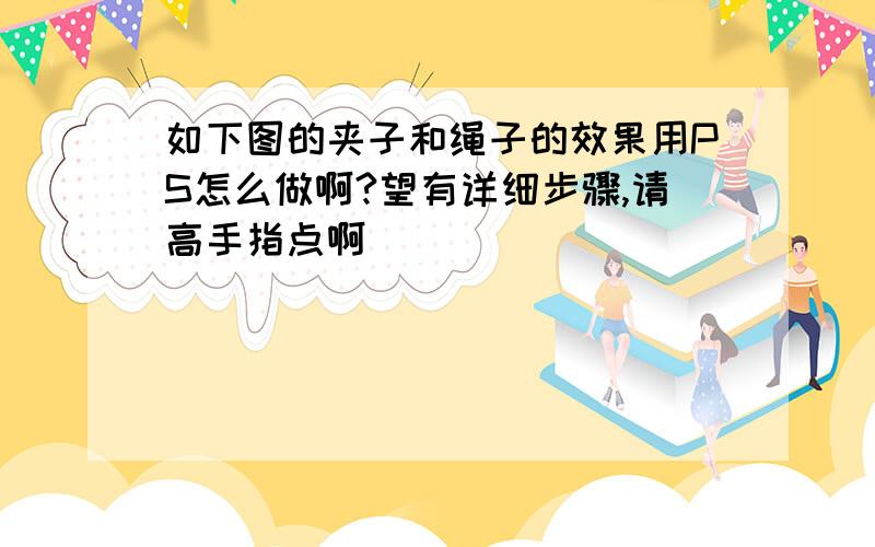 如下图的夹子和绳子的效果用PS怎么做啊?望有详细步骤,请高手指点啊